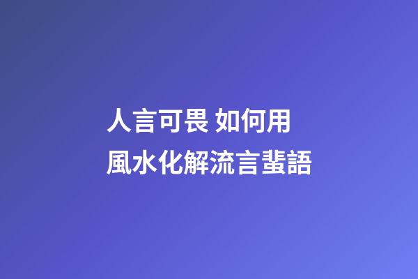 人言可畏 如何用風水化解流言蜚語
